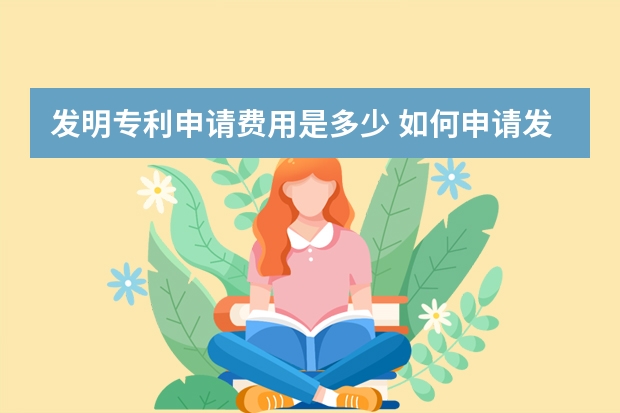 发明专利申请费用是多少 如何申请发明专利，发明专利有哪些性质