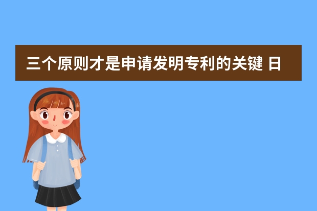 三个原则才是申请发明专利的关键 日本外观设计专利申请收费