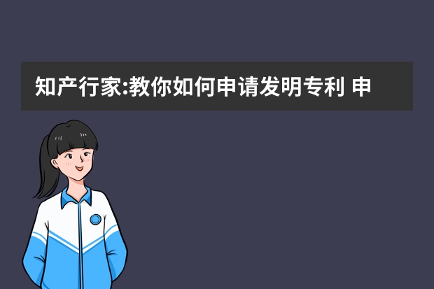 知产行家:教你如何申请发明专利 申请发明专利需要多久时间