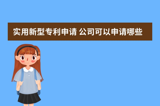 实用新型专利申请 公司可以申请哪些专利