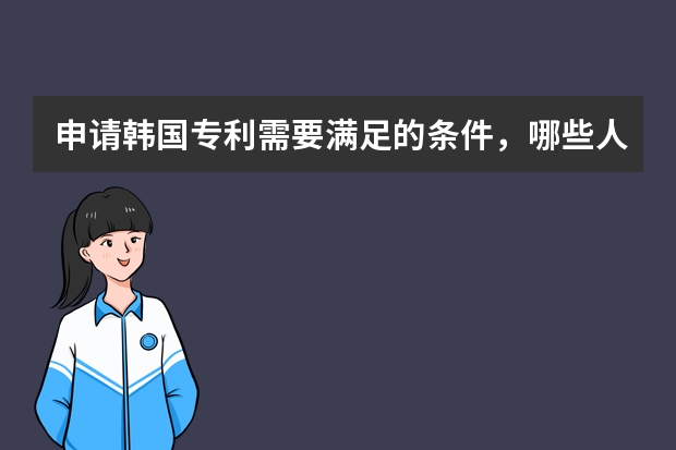 申请韩国专利需要满足的条件，哪些人可以申请 你学会了吗