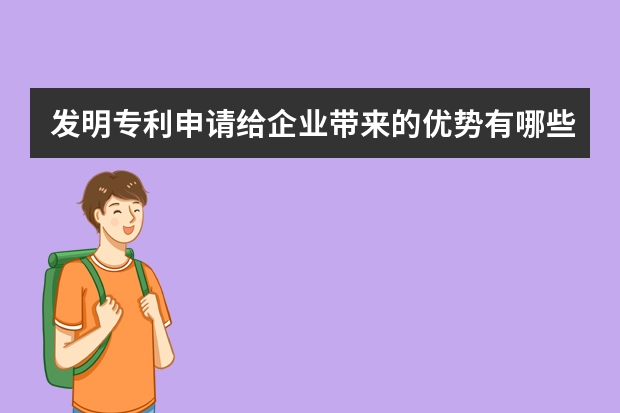 发明专利申请给企业带来的优势有哪些 