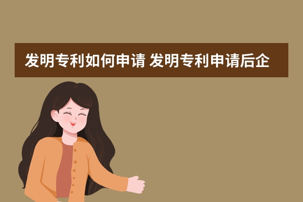 发明专利如何申请 发明专利申请后企业都有哪些权利