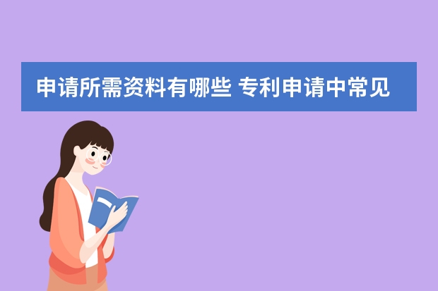 申请所需资料有哪些 专利申请中常见的错误总结