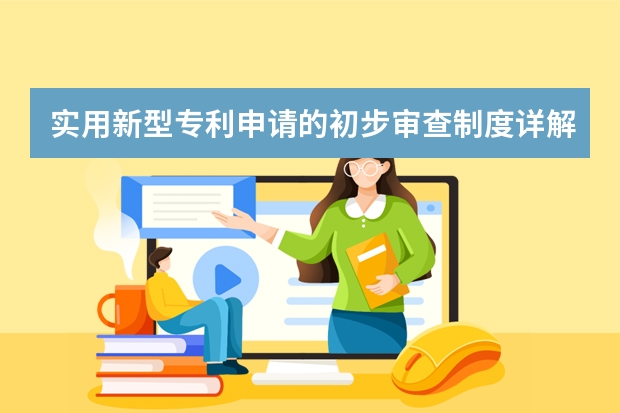 实用新型专利申请的初步审查制度详解 知产专家告诉你哪些技术可以申请专利