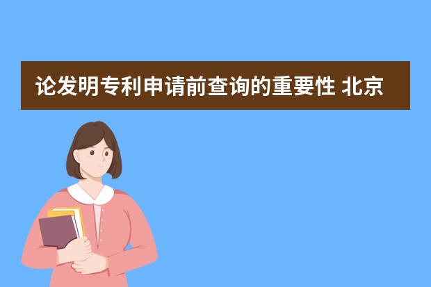 论发明专利申请前查询的重要性 北京申请实用新型专利流程及时间