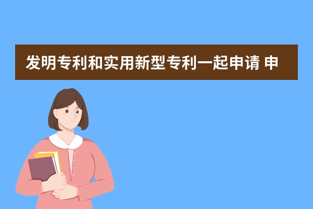 发明专利和实用新型专利一起申请 申请发明专利要具备哪些条件