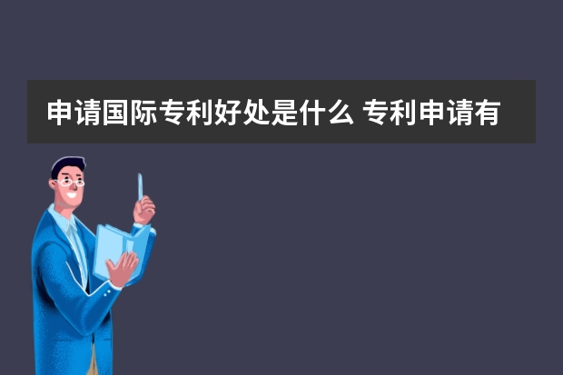 申请国际专利好处是什么 专利申请有哪三种类型