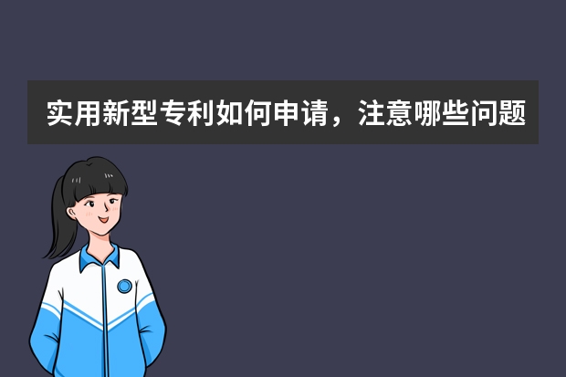 实用新型专利如何申请，注意哪些问题 外观专利怎么申请，申请专利大概要多少钱