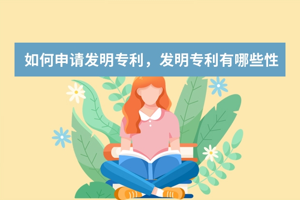 如何申请发明专利，发明专利有哪些性质 外观设计专利有必要申请吗