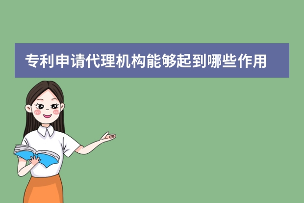 专利申请代理机构能够起到哪些作用 这一点你要知晓