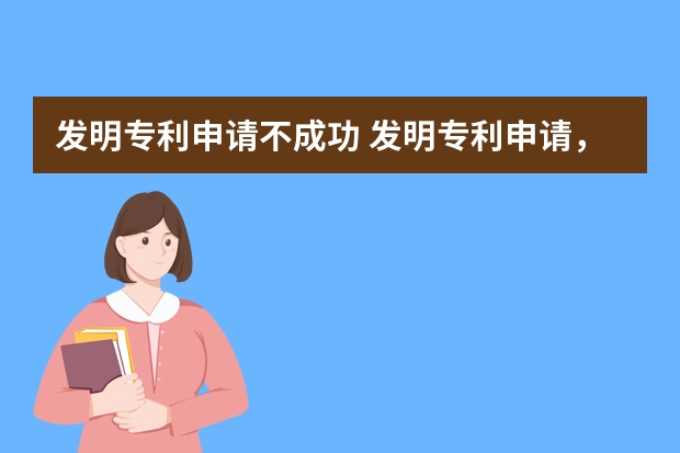 发明专利申请不成功 发明专利申请，让企业更有竞争力