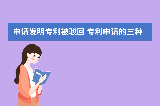 申请发明专利被驳回 专利申请的三种类别有什么不同