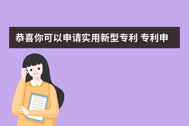 恭喜你可以申请实用新型专利 专利申请分三种