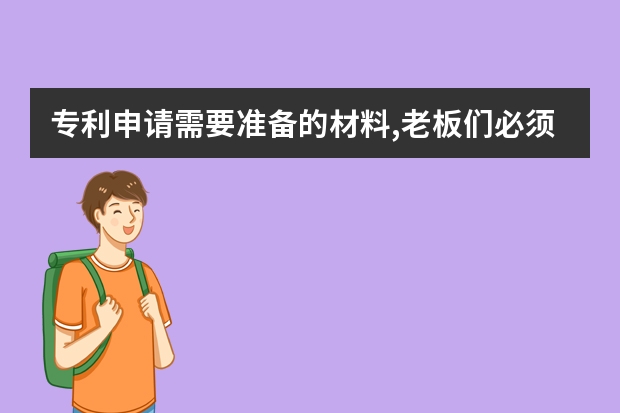 专利申请需要准备的材料,老板们必须知道 不能申请外观设计专利有哪些