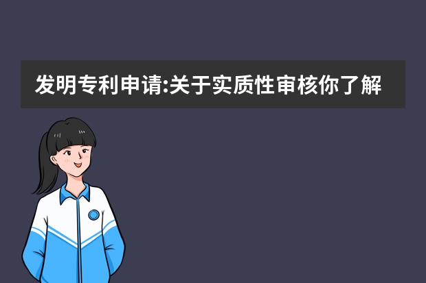 发明专利申请:关于实质性审核你了解多少 科普：专利申请时间长都是因为它