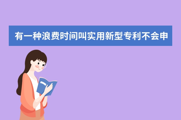 有一种浪费时间叫实用新型专利不会申请 发明专利