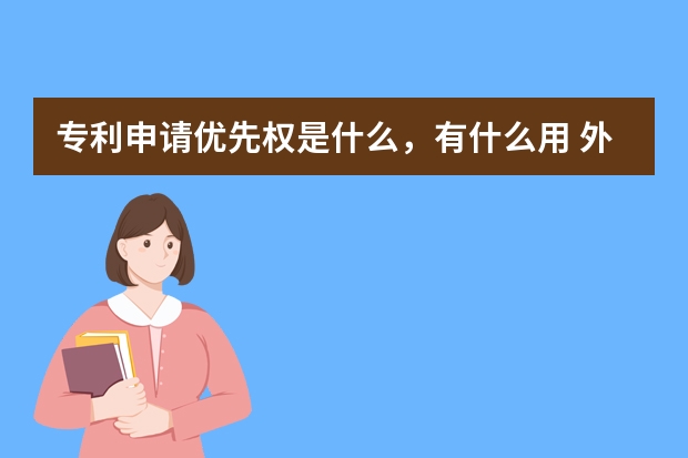 专利申请优先权是什么，有什么用 外观设计专利申请的意义