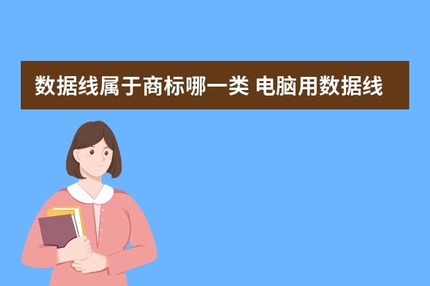 数据线属于商标哪一类 电脑用数据线注册商标属于哪一类？