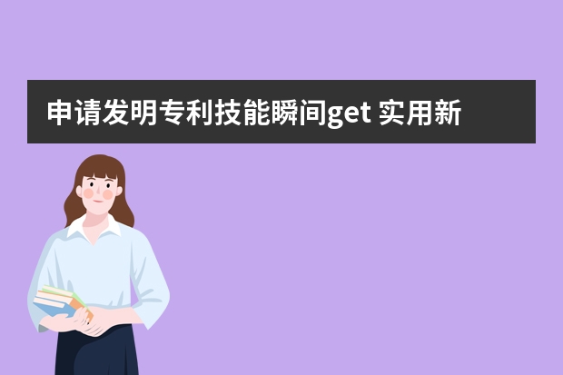 申请发明专利技能瞬间get 实用新型专利如何申请，注意哪些问题