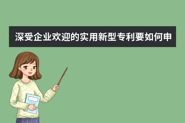 深受企业欢迎的实用新型专利要如何申请 发明专利申请要求及发明专利有效期