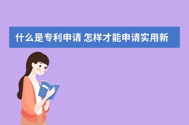 什么是专利申请 怎样才能申请实用新型专利