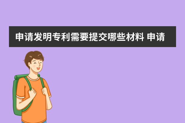 申请发明专利需要提交哪些材料 申请专利需要哪些条件和具体要求