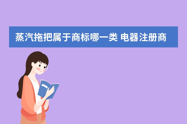 蒸汽拖把属于商标哪一类 电器注册商标属于哪一类？