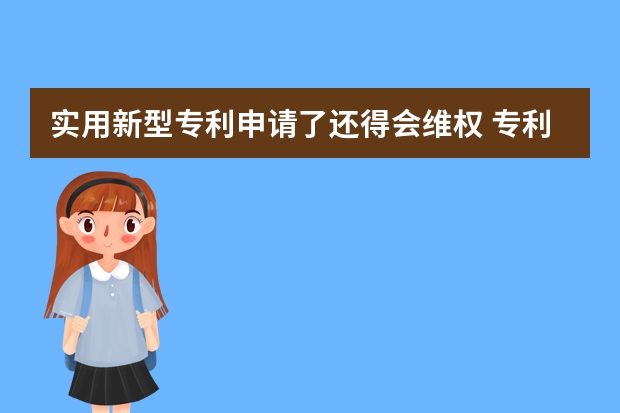 实用新型专利申请了还得会维权 专利申请流程与时间，3点经验告诉你