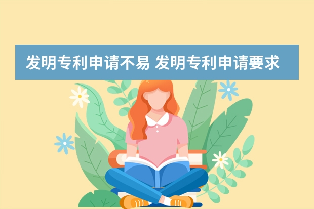 发明专利申请不易 发明专利申请要求及发明专利有效期