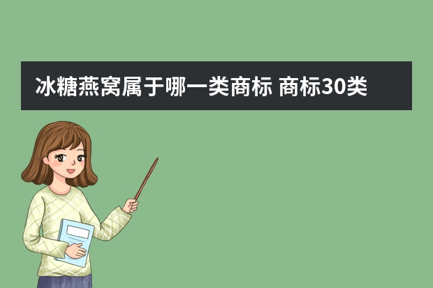 冰糖燕窝属于哪一类商标 商标30类食品用糖蜜指是什么东西