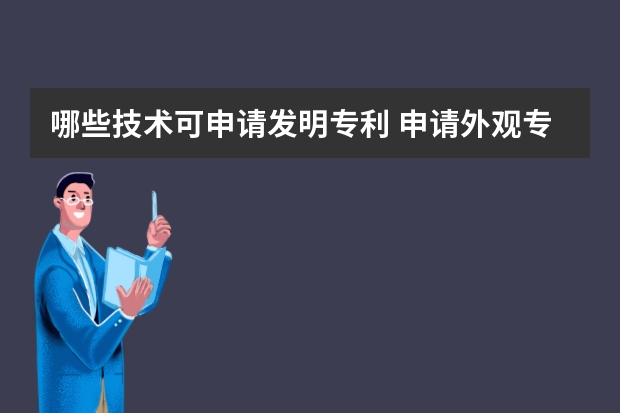 哪些技术可申请发明专利 申请外观专利有什么条件