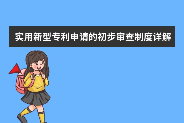 实用新型专利申请的初步审查制度详解 专利申请的三种类别有什么不同