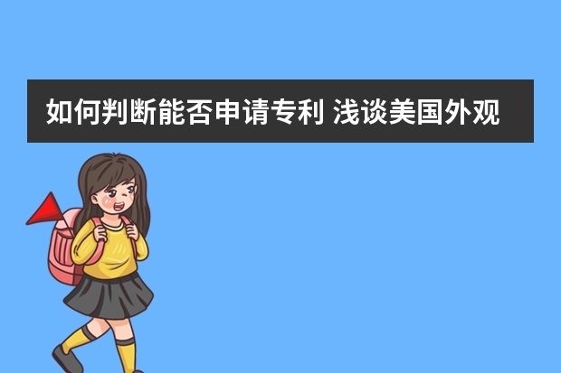 如何判断能否申请专利 浅谈美国外观专利申请三大特性要求：装饰性、新颖性和非显而易见性