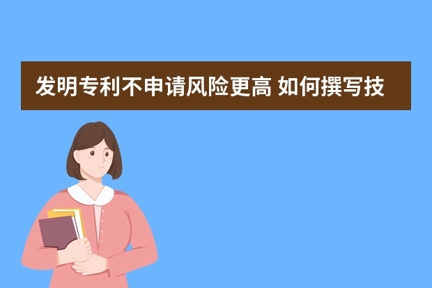 发明专利不申请风险更高 如何撰写技术方案简单的专利申请文件