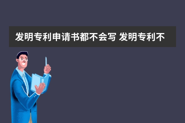 发明专利申请书都不会写 发明专利不申请风险更高