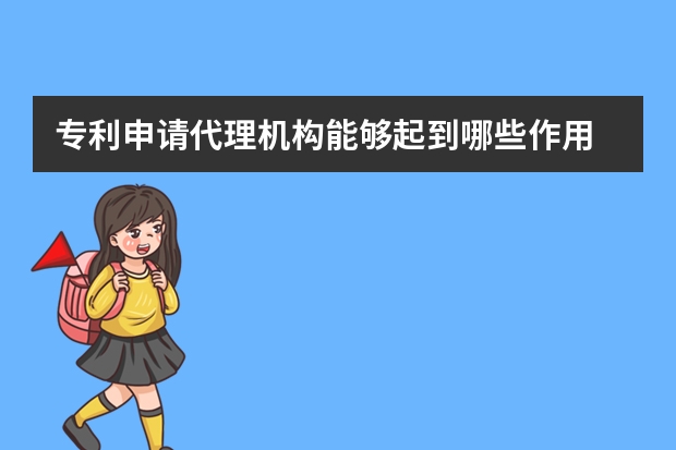 专利申请代理机构能够起到哪些作用 一种更易辨别的权益