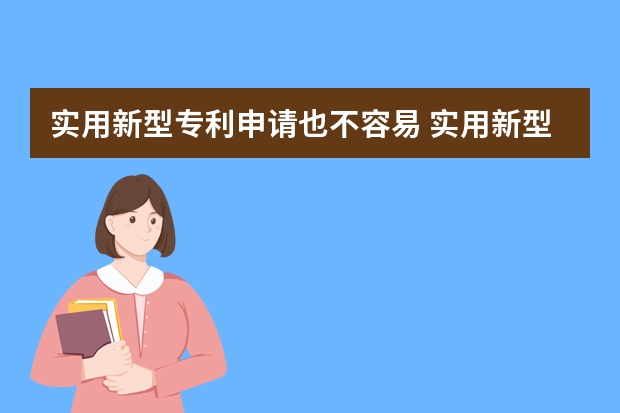 实用新型专利申请也不容易 实用新型专利申请要注意这四个问题