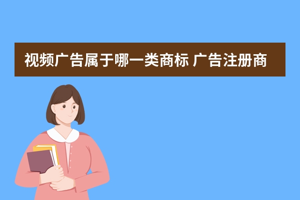 视频广告属于哪一类商标 广告注册商标属于哪一类？