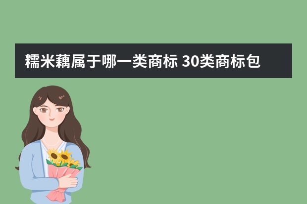 糯米藕属于哪一类商标 30类商标包含哪些？