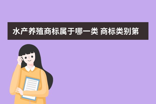 水产养殖商标属于哪一类 商标类别第44类是什么？第44类商标分类明细包含哪些服务行业？