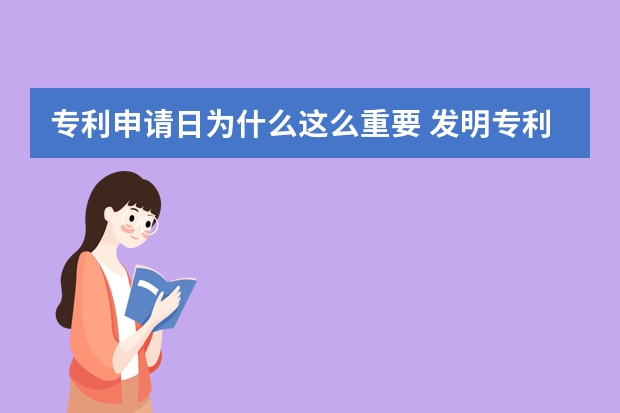 专利申请日为什么这么重要 发明专利从申请到通过要多长时间