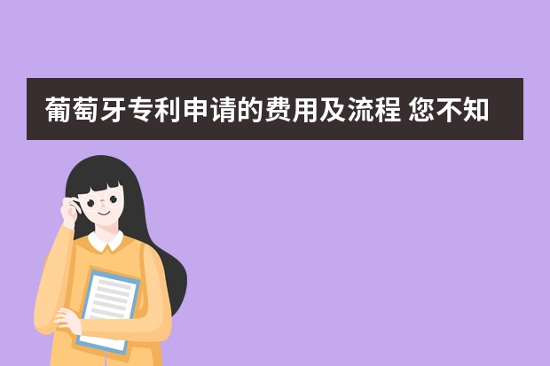 葡萄牙专利申请的费用及流程 您不知道专利申请时需要注意的几点