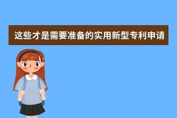 这些才是需要准备的实用新型专利申请材料 发明专利申请要求及发明专利有效期