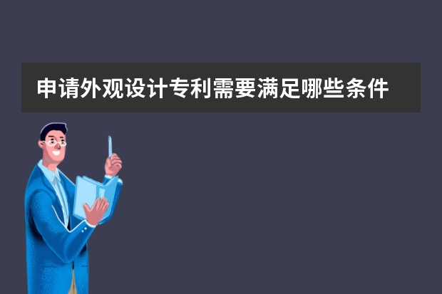 申请外观设计专利需要满足哪些条件 公司可以申请哪些专利