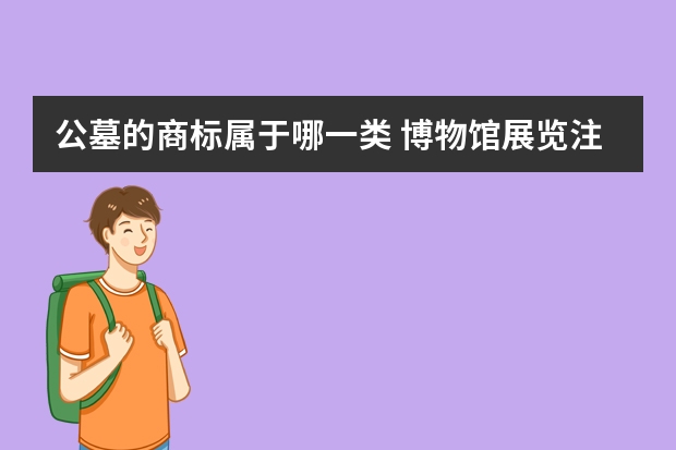 公墓的商标属于哪一类 博物馆展览注册商标属于哪一类？