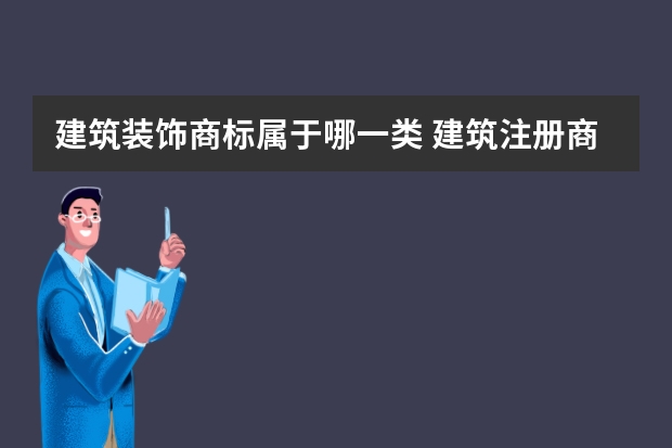 建筑装饰商标属于哪一类 建筑注册商标属于哪一类？