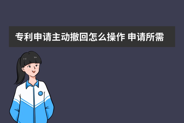 专利申请主动撤回怎么操作 申请所需资料有哪些