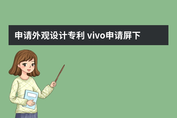 申请外观设计专利 vivo申请屏下指纹解锁专利