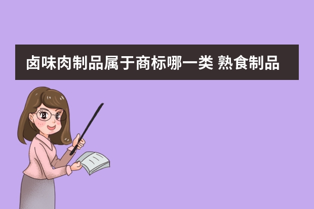 卤味肉制品属于商标哪一类 熟食制品注册商标属于哪一类？